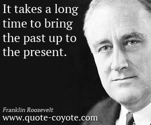 Past quotes - It takes a long time to bring the past up to the present ...