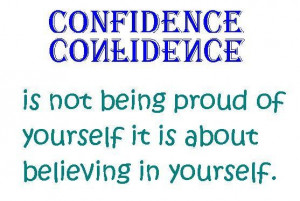 Confidence is not being proud of yourself it is about believing in ...