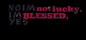 Quotes Picture: no im not lucky im blessed, yes