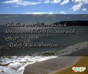 Shallow men believe in luck. Strong men believe in cause and effect ...