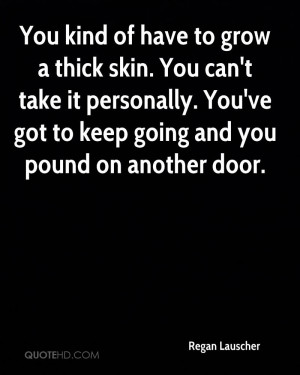 You kind of have to grow a thick skin. You can't take it personally ...