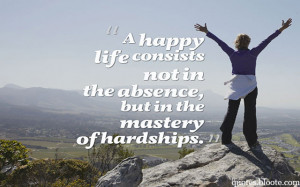 happy life consists not in the absence, but in the mastery of ...