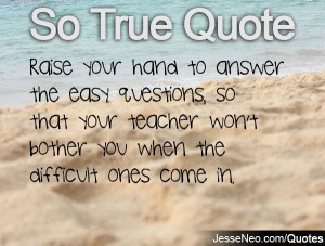 ... your hand to answer the easy questions, so that your teacher won