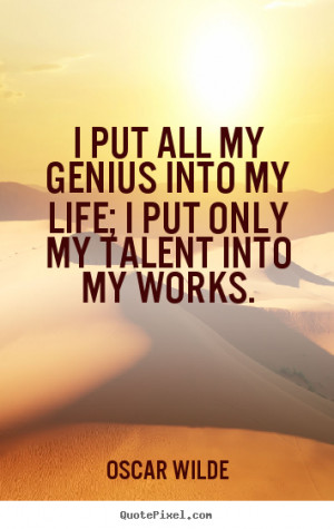 ... quotes about life - I put all my genius into my life; i put only my