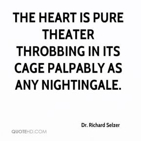 Dr. Richard Selzer - The heart is pure theater throbbing in its cage ...
