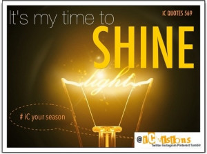 It's my time to shine - Be the light.