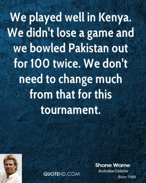 We played well in Kenya. We didn't lose a game and we bowled Pakistan ...