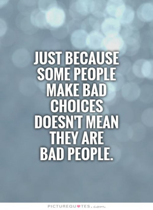 ... people make bad choices doesn't mean they are bad people Picture Quote