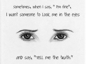 ... fine I want someone to look me in the eyes and say Tell me the Truth
