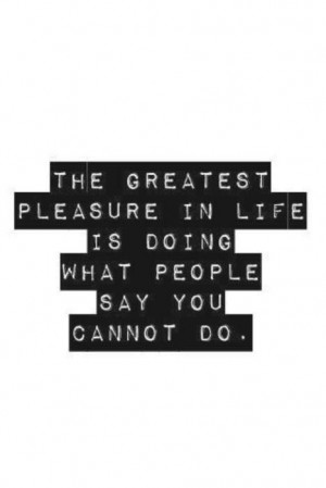 ... pleasure in life is doing what people say you cannot do. #quotes