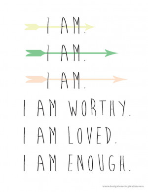 am worthy. I am loved. I am enough,