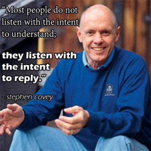 Most people don't listen with the intent to understand~ Stephen Covey
