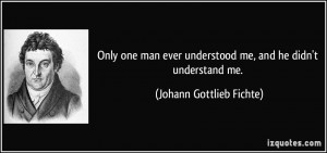 ... understood me, and he didn't understand me. - Johann Gottlieb Fichte