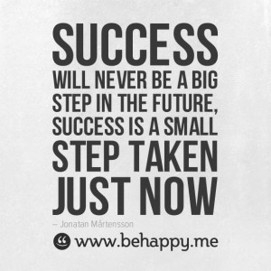 ... success in your life starts with taking small steps towards it today