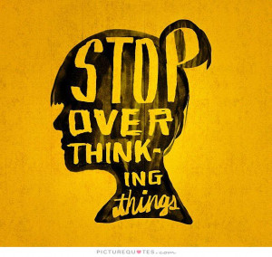 Stop over thinking things Picture Quote #1