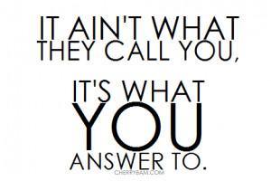 ... What They Call You,It’s What You Answer To ~ Confidence Quote