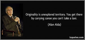 Originality is unexplored territory. You get there by carrying canoe ...