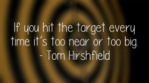 If you hit the target every time it’s too near or too big ...