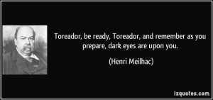 Toreador, be ready, Toreador, and remember as you prepare, dark eyes ...