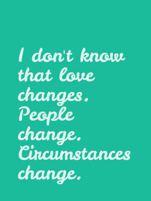 dont-know-that-love-changes.-People-change.-Circumstances-change