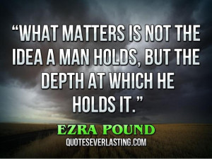What matters is not the idea a man holds, but the depth at which he ...