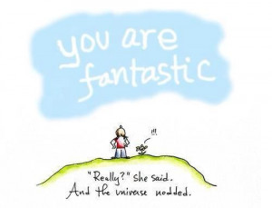 You are fantastic - believe it!