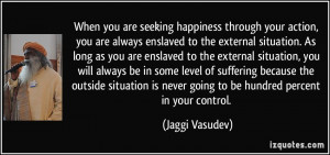 always enslaved to the external situation. As long as you are enslaved ...