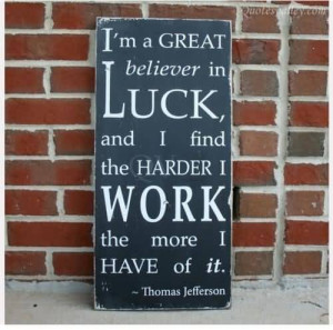 ... believer in luck, and I find the harder I work, the more I have of it