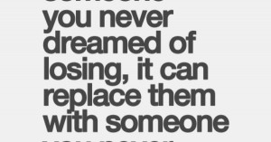 someone you never dreamed of losing, it can replace them with someone ...