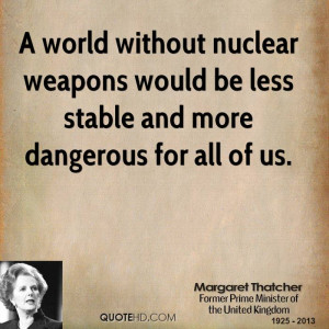 ... nuclear weapons would be less stable and more dangerous for all of us