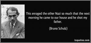 ... morning he came to our house and he shot my father. - Bruno Schulz