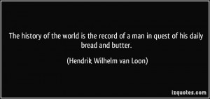 ... man in quest of his daily bread and butter. - Hendrik Wilhelm van Loon
