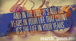 ... not the years in your life that count. It's the life in your years