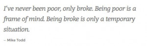 ... frame of mind. Being broke is only a temporary situation. - Mike Todd