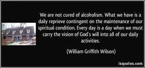 We are not cured of alcoholism. What we have is a daily reprieve ...