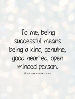 To me, being successful means being a kind, genuine, good hearted ...