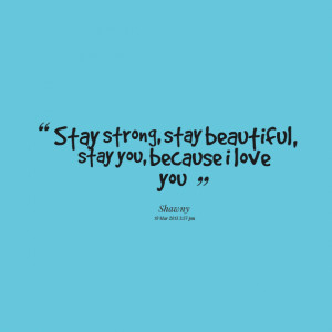 Quotes Picture: ? stay strong, stay beautiful, stay you, because i ...