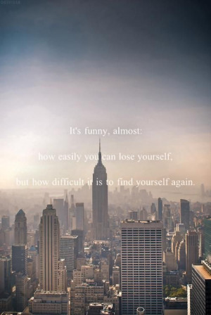 It's funny almost, how easily you can lose yourself, but how difficult ...