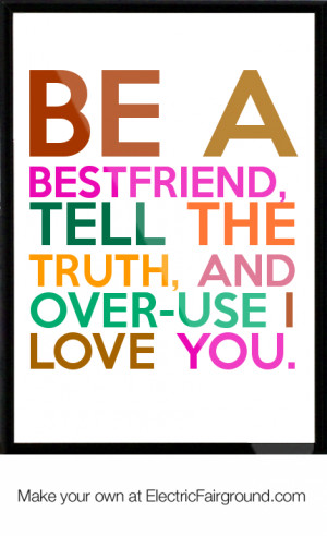 Be a bestfriend, tell the truth, and over-use I love you. Framed Quote