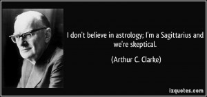 ... astrology; I'm a Sagittarius and we're skeptical. - Arthur C. Clarke