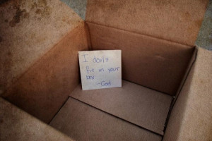 don't fit in your box. ~GOD