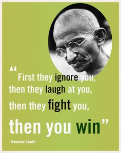 ... they laugh at you, then they fight you, then you win - Mahatma Gandhi