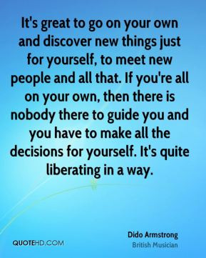 go on your own and discover new things just for yourself, to meet new ...