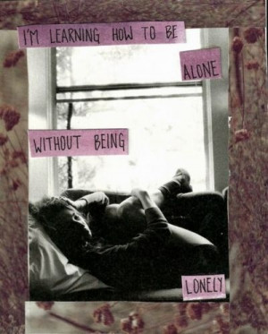learning how to be alone without being lonely.