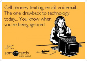 ... to technology today... You know when you're being ignored. LMC
