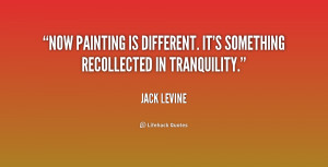 ... painting is different. It's something recollected in tranquility