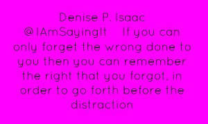 Denise P. Isaac ‏@IAmSayingItIf you can only forget the wrong...