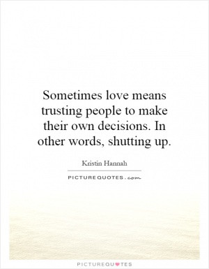 Sometimes love means trusting people to make their own decisions. In ...
