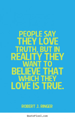 Robert J. Ringer pictures sayings - People say they love truth, but in ...