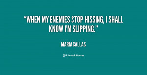 When my enemies stop hissing, I shall know I'm slipping.”